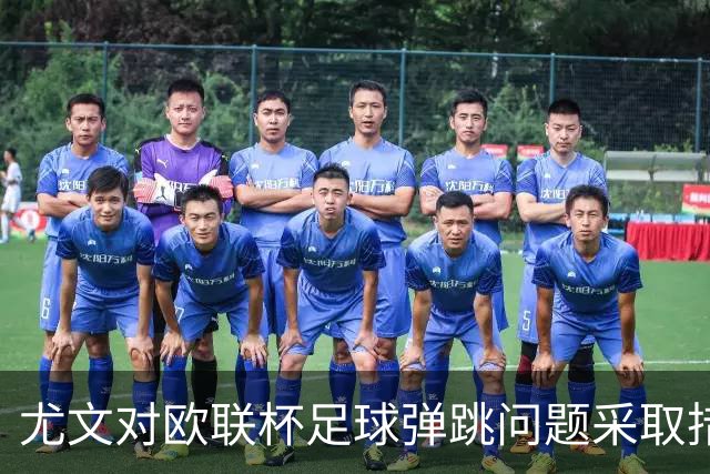 尤文对欧联杯足球弹跳问题采取措施，降低气压以改善使用体验
