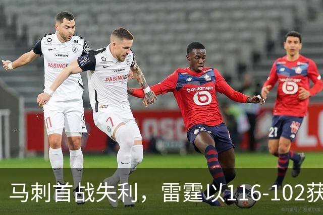 马刺首战失利，雷霆以116-102获胜，文班亚马表现不佳引发关注